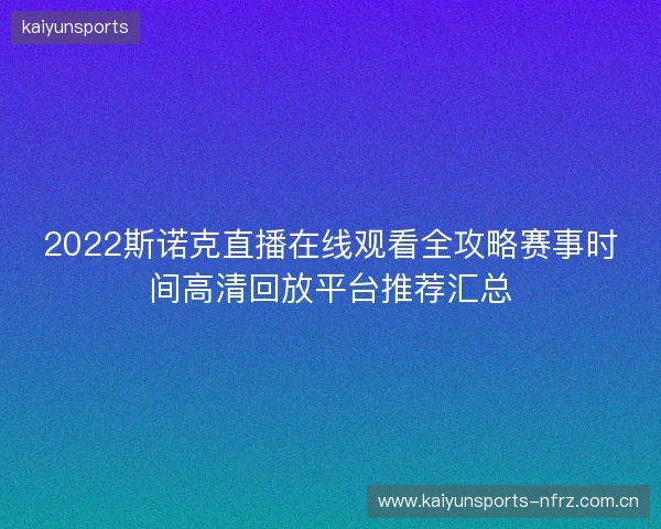 2022斯诺克直播在线观看全攻略赛事时间高清回放平台推荐汇总 2022斯诺克直播在线观看全攻略赛事时间高清回放平台推荐汇总