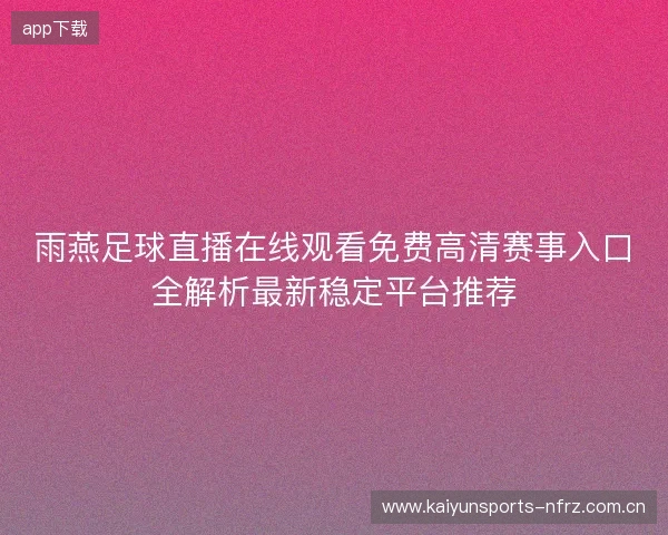 雨燕足球直播在线观看免费高清赛事入口全解析最新稳定平台推荐 雨燕足球直播在线观看免费高清赛事入口全解析最新稳定平台推荐