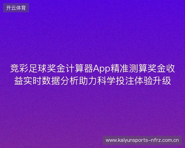竞彩足球奖金计算器App精准测算奖金收益实时数据分析助力科学投注体验升级 竞彩足球奖金计算器App精准测算奖金收益实时数据分析助力科学投注体验升级