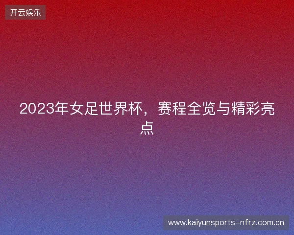 2023年女足世界杯，赛程全览与精彩亮点