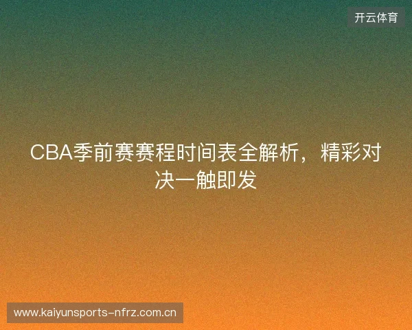 CBA季前赛赛程时间表全解析，精彩对决一触即发