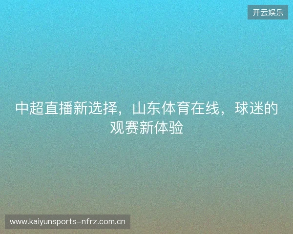 中超直播新选择，山东体育在线，球迷的观赛新体验