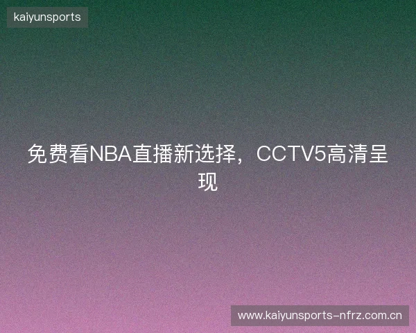 免费看NBA直播新选择，CCTV5高清呈现