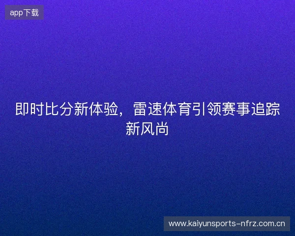 即时比分新体验，雷速体育引领赛事追踪新风尚